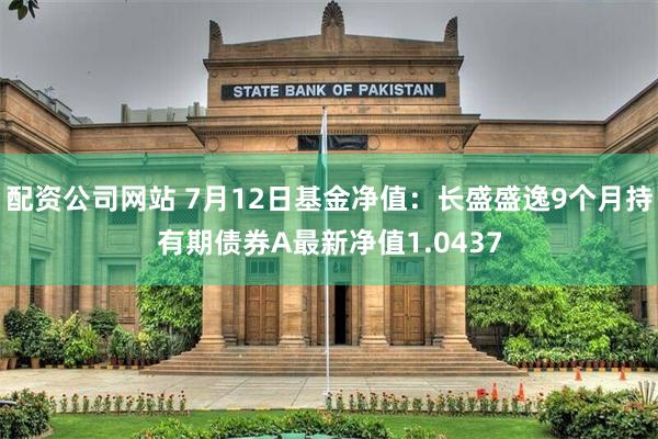 配资公司网站 7月12日基金净值：长盛盛逸9个月持有期债券A最新净值1.0437