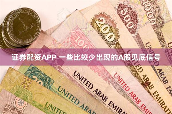 证券配资APP 一些比较少出现的A股见底信号