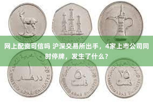 网上配资可信吗 沪深交易所出手，4家上市公司同时停牌，发生了什么？