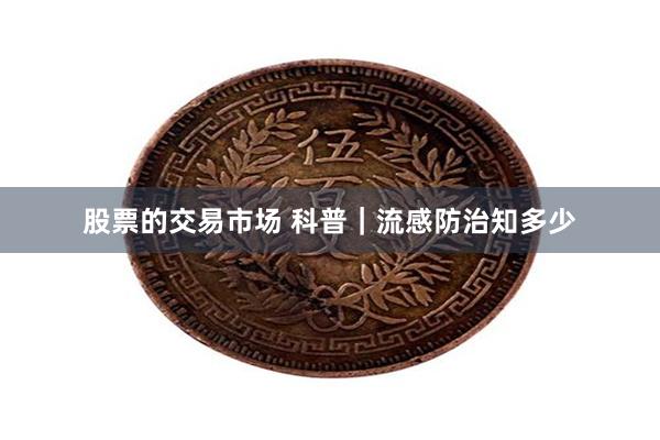 股票的交易市场 科普｜流感防治知多少