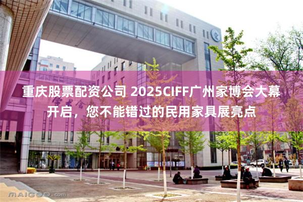 重庆股票配资公司 2025CIFF广州家博会大幕开启，您不能错过的民用家具展亮点