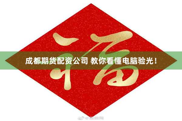 成都期货配资公司 教你看懂电脑验光！