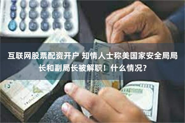 互联网股票配资开户 知情人士称美国家安全局局长和副局长被解职！什么情况？