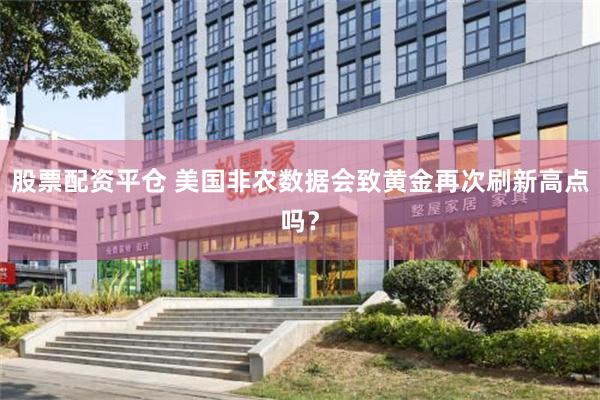 股票配资平仓 美国非农数据会致黄金再次刷新高点吗？
