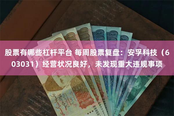 股票有哪些杠杆平台 每周股票复盘：安孚科技（603031）经营状况良好，未发现重大违规事项