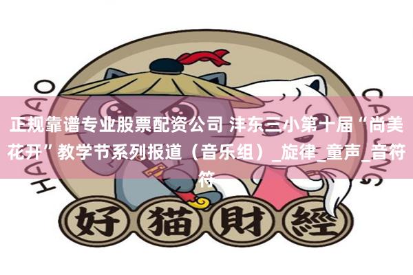 正规靠谱专业股票配资公司 沣东三小第十届“尚美花开”教学节系列报道（音乐组）_旋律_童声_音符