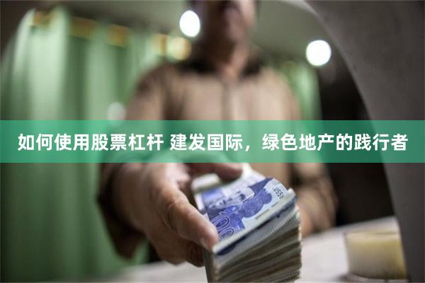 如何使用股票杠杆 建发国际，绿色地产的践行者