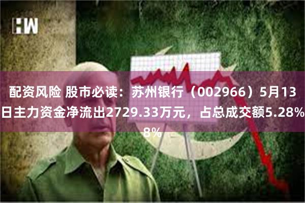 配资风险 股市必读：苏州银行（002966）5月13日主力资金净流出2729.33万元，占总成交额5.28%