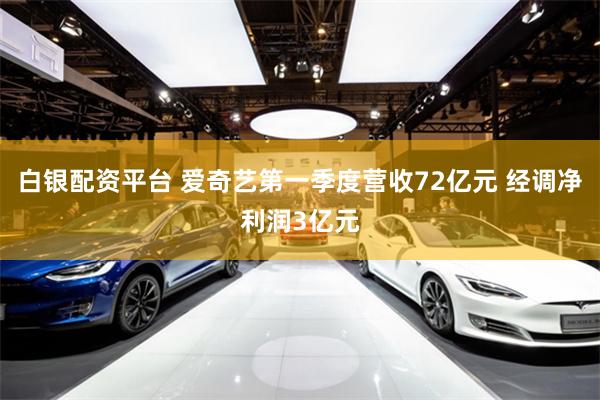 白银配资平台 爱奇艺第一季度营收72亿元 经调净利润3亿元