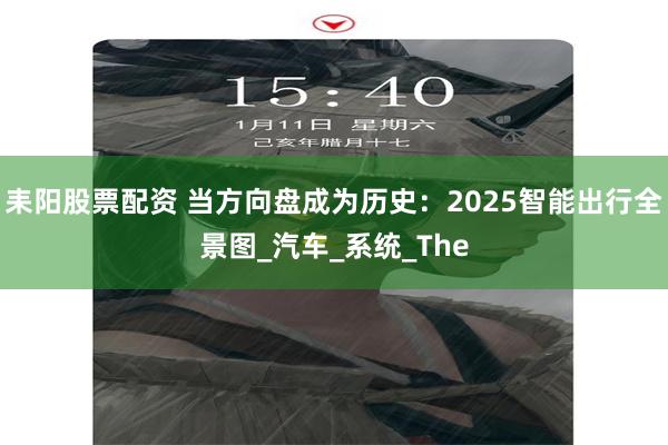 耒阳股票配资 当方向盘成为历史：2025智能出行全景图_汽车_系统_The