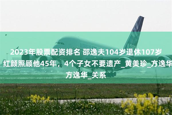 2023年股票配资排名 邵逸夫104岁退休107岁去世，红颜照顾他45年，4个子女不要遗产_黄美珍_方逸华_关系