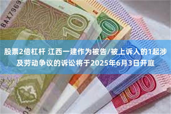 股票2倍杠杆 江西一建作为被告/被上诉人的1起涉及劳动争议的诉讼将于2025年6月3日开庭