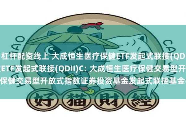 杠杆配资线上 大成恒生医疗保健ETF发起式联接(QDII)A,大成恒生医疗保健ETF发起式联接(QDII)C: 大成恒生医疗保健交易型开放式指数证券投资基金发起式联接基金(QDII)招募说明书