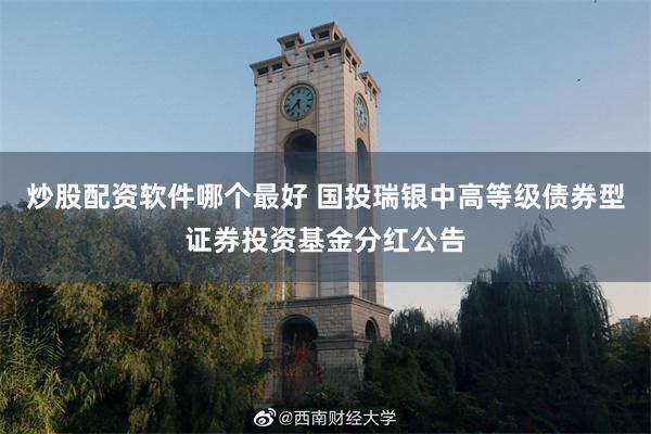 炒股配资软件哪个最好 国投瑞银中高等级债券型证券投资基金分红公告