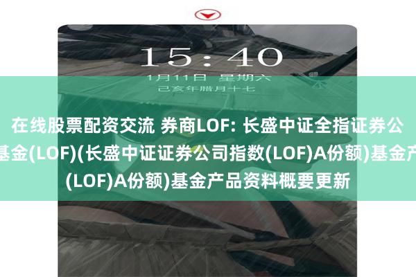 在线股票配资交流 券商LOF: 长盛中证全指证券公司指数证券投资基金(LOF)(长盛中证证券公司指数(LOF)A份额)基金产品资料概要更新