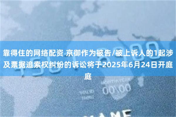 靠得住的网络配资 京御作为被告/被上诉人的1起涉及票据追索权纠纷的诉讼将于2025年6月24日开庭