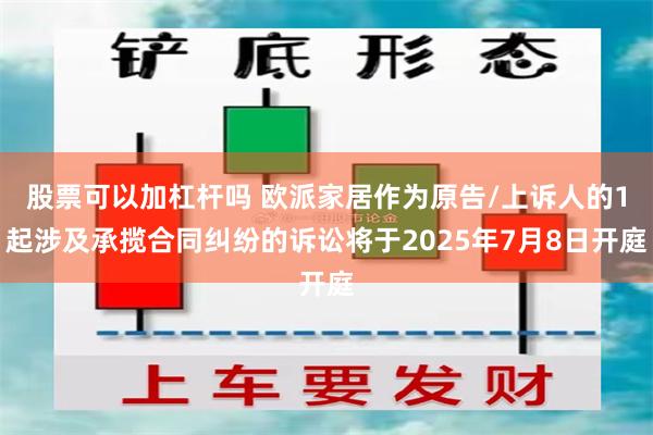 股票可以加杠杆吗 欧派家居作为原告/上诉人的1起涉及承揽合同纠纷的诉讼将于2025年7月8日开庭