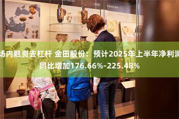 场内融资去杠杆 金田股份：预计2025年上半年净利润同比增加176.66%-225.48%