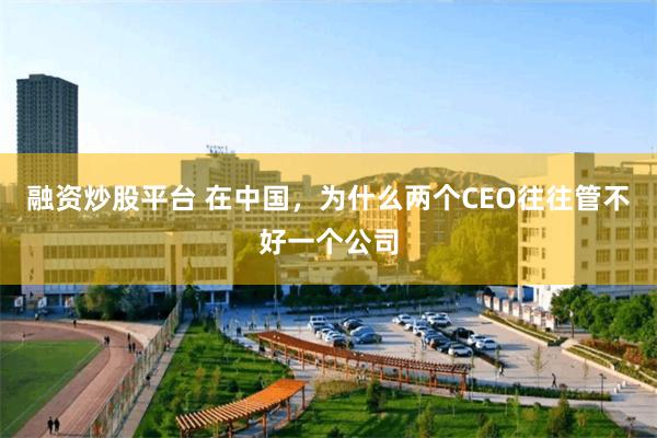 融资炒股平台 在中国，为什么两个CEO往往管不好一个公司