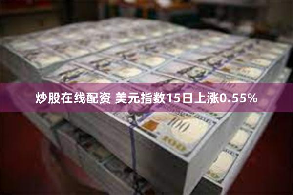 炒股在线配资 美元指数15日上涨0.55%