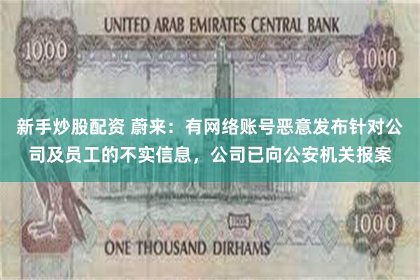 新手炒股配资 蔚来：有网络账号恶意发布针对公司及员工的不实信息，公司已向公安机关报案