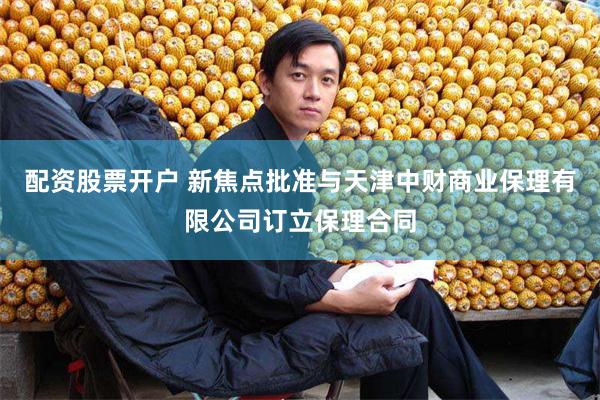 配资股票开户 新焦点批准与天津中财商业保理有限公司订立保理合同