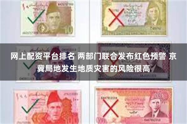 网上配资平台排名 两部门联合发布红色预警 京冀局地发生地质灾害的风险很高