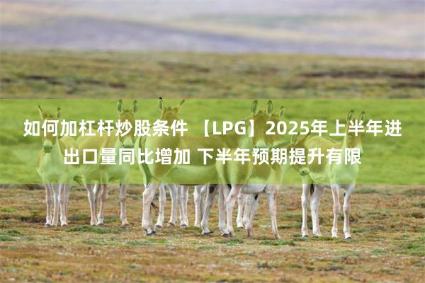 如何加杠杆炒股条件 【LPG】2025年上半年进出口量同比增加 下半年预期提升有限