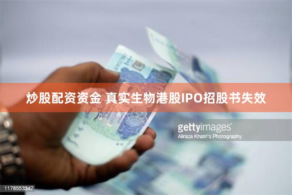 炒股配资资金 真实生物港股IPO招股书失效