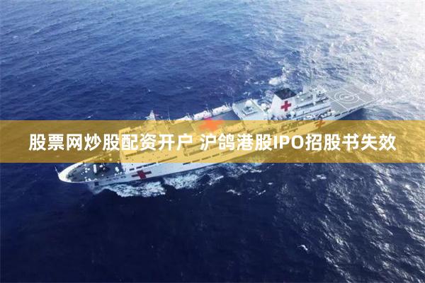 股票网炒股配资开户 沪鸽港股IPO招股书失效