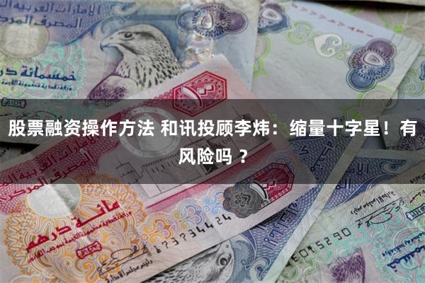 股票融资操作方法 和讯投顾李炜:缩量十字星!有风险吗 ?