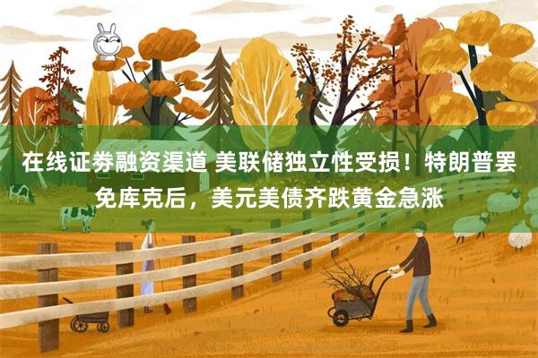 在线证劵融资渠道 美联储独立性受损！特朗普罢免库克后，美元美债齐跌黄金急涨