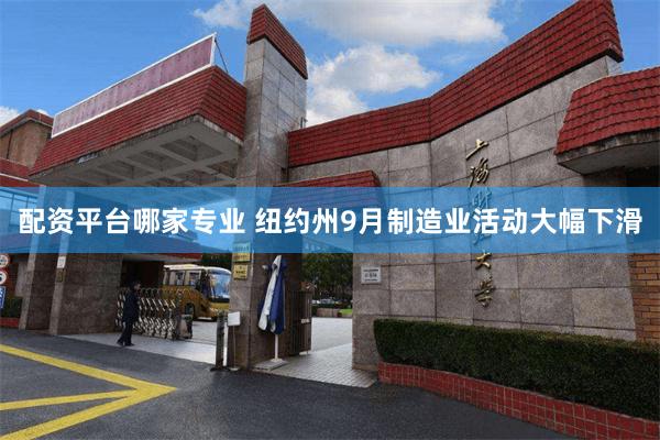 配资平台哪家专业 纽约州9月制造业活动大幅下滑