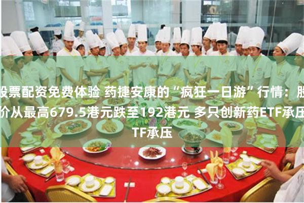股票配资免费体验 药捷安康的“疯狂一日游”行情：股价从最高679.5港元跌至192港元 多只创新药ETF承压
