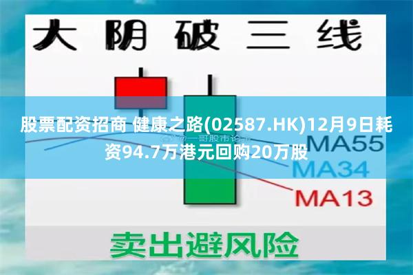 股票配资招商 健康之路(02587.HK)12月9日耗资94.7万港元回购20万股