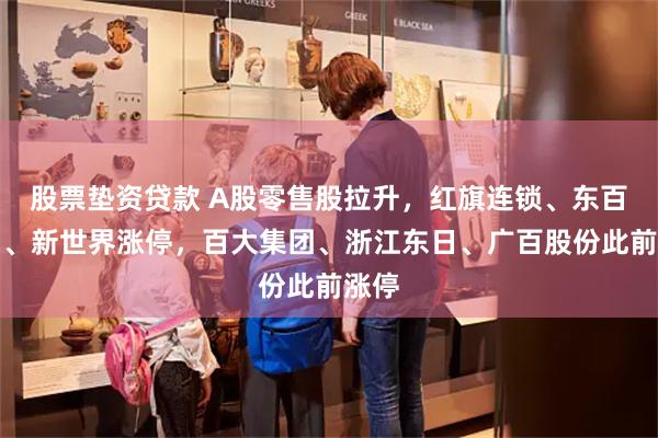 股票垫资贷款 A股零售股拉升，红旗连锁、东百集团、新世界涨停，百大集团、浙江东日、广百股份此前涨停