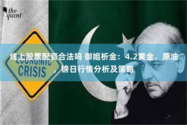 线上股票配资合法吗 御姐析金：4.2黄金，原油，镑日行情分析及策略